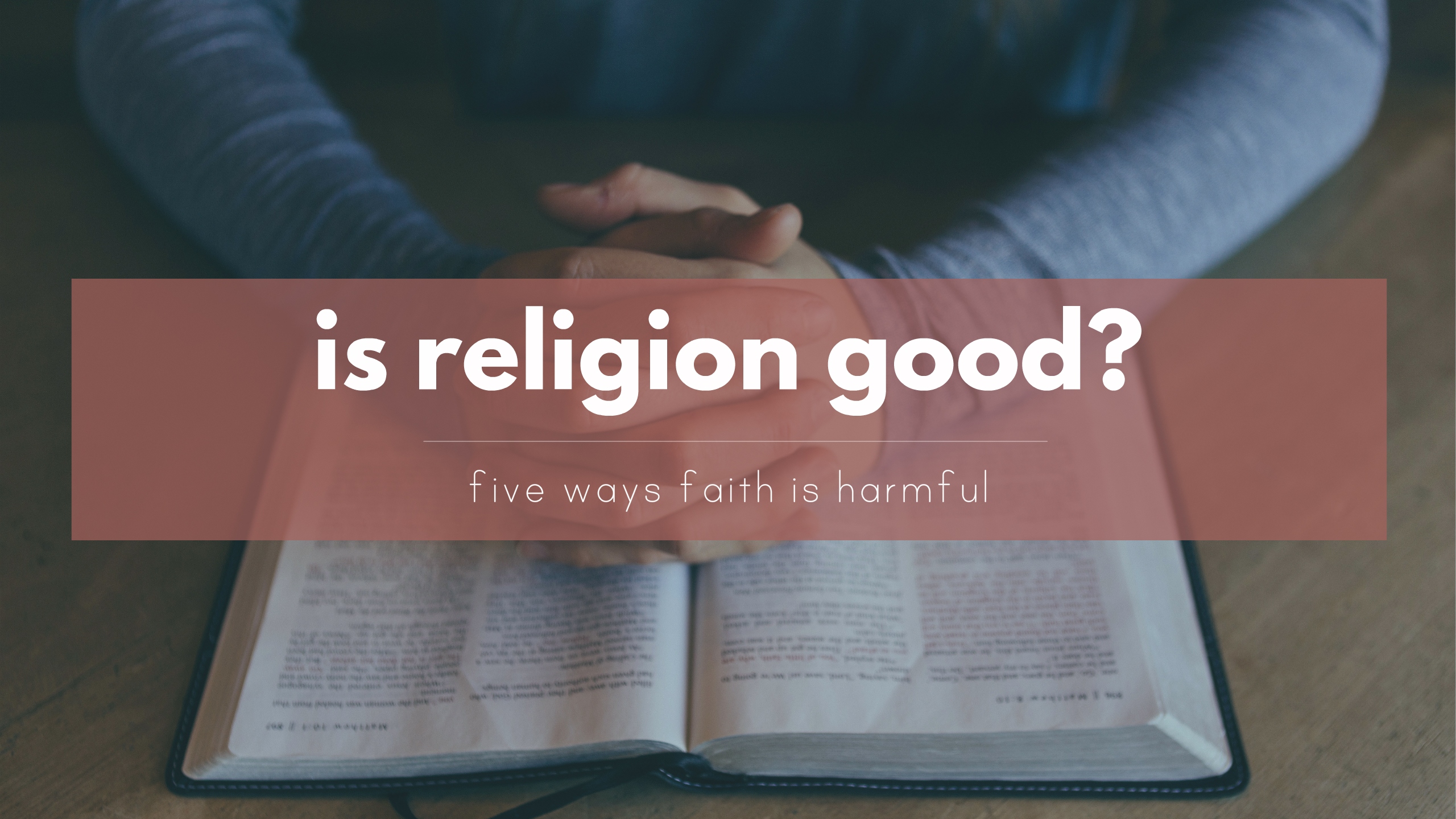 Is religion good? Five ways Christianity is harmful