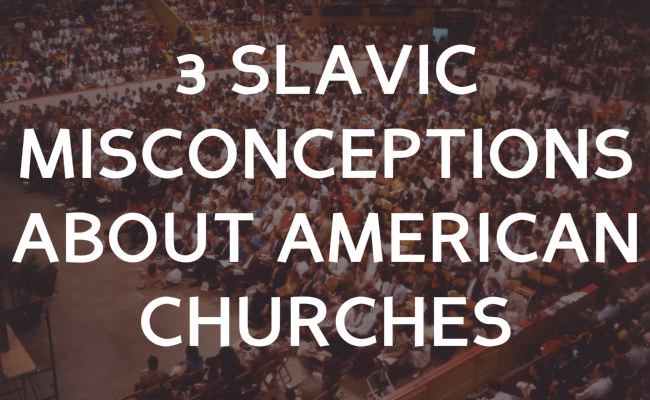 3 misconceptions Slavic’s have about American churches