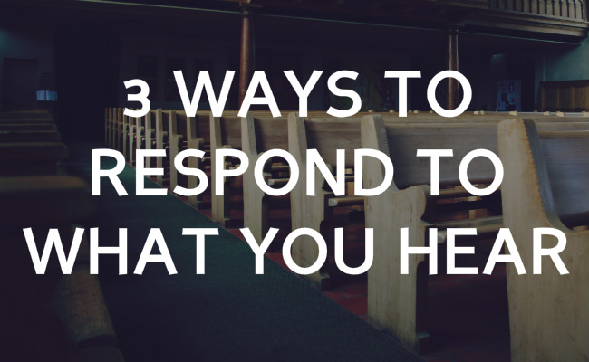 3 ways to respond to what you hear in church