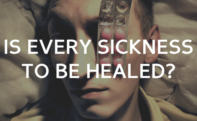 Is every sickness to be healed?