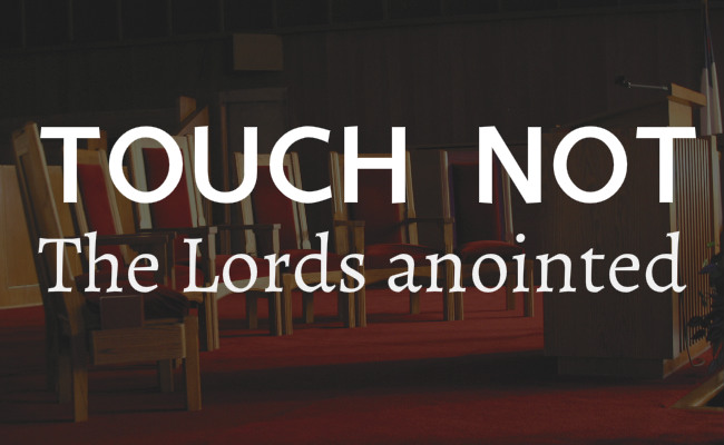 Touch not the Lords anointed and modern day pastors