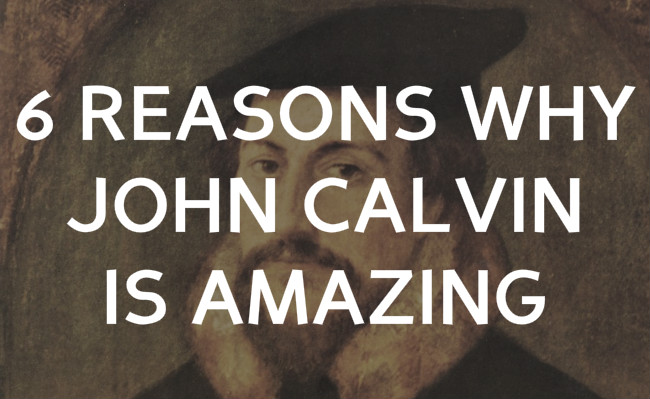 6 Reasons why John Calvin Is amazing