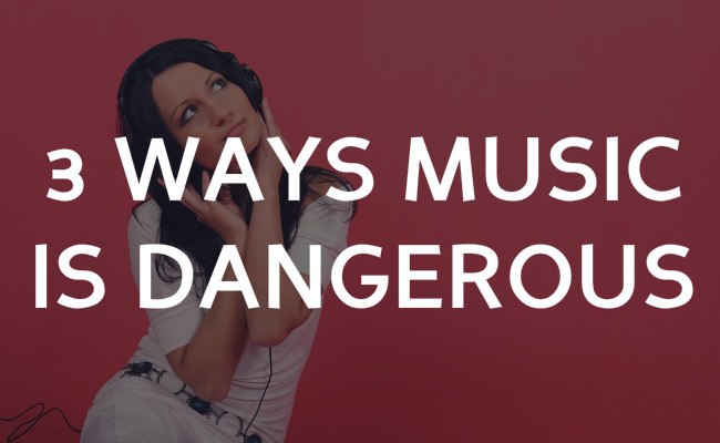 3 Ways Music is Dangerous