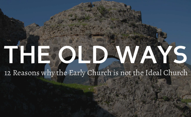 Are the Old Ways the Best? Why the Early Church is not the Ideal Church.