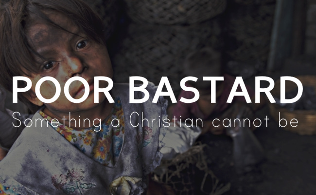 Poor Bastard - something a Christian cannot be