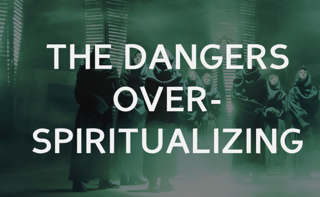 The danger of over spiritualizing