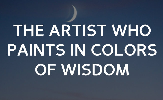 The Artist who paints in colors of wisdom.