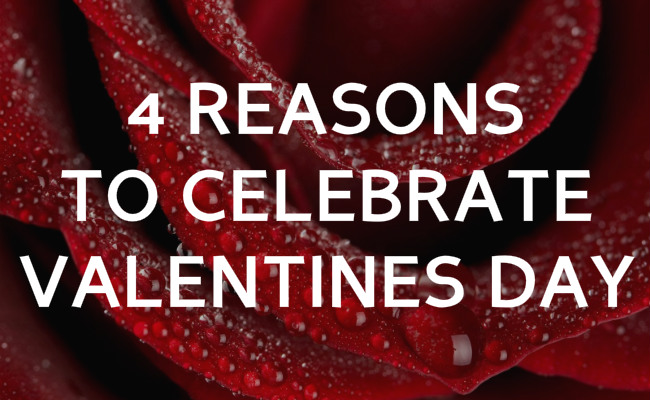 4 Reasons to Celebrate Valentines Day