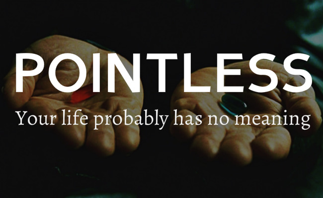 Everything is pointless: your life probably has no meaning.