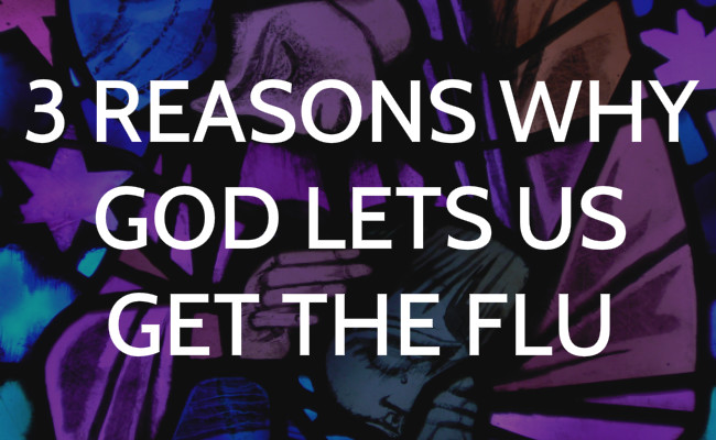 3 Reasons why God lets us get the flu