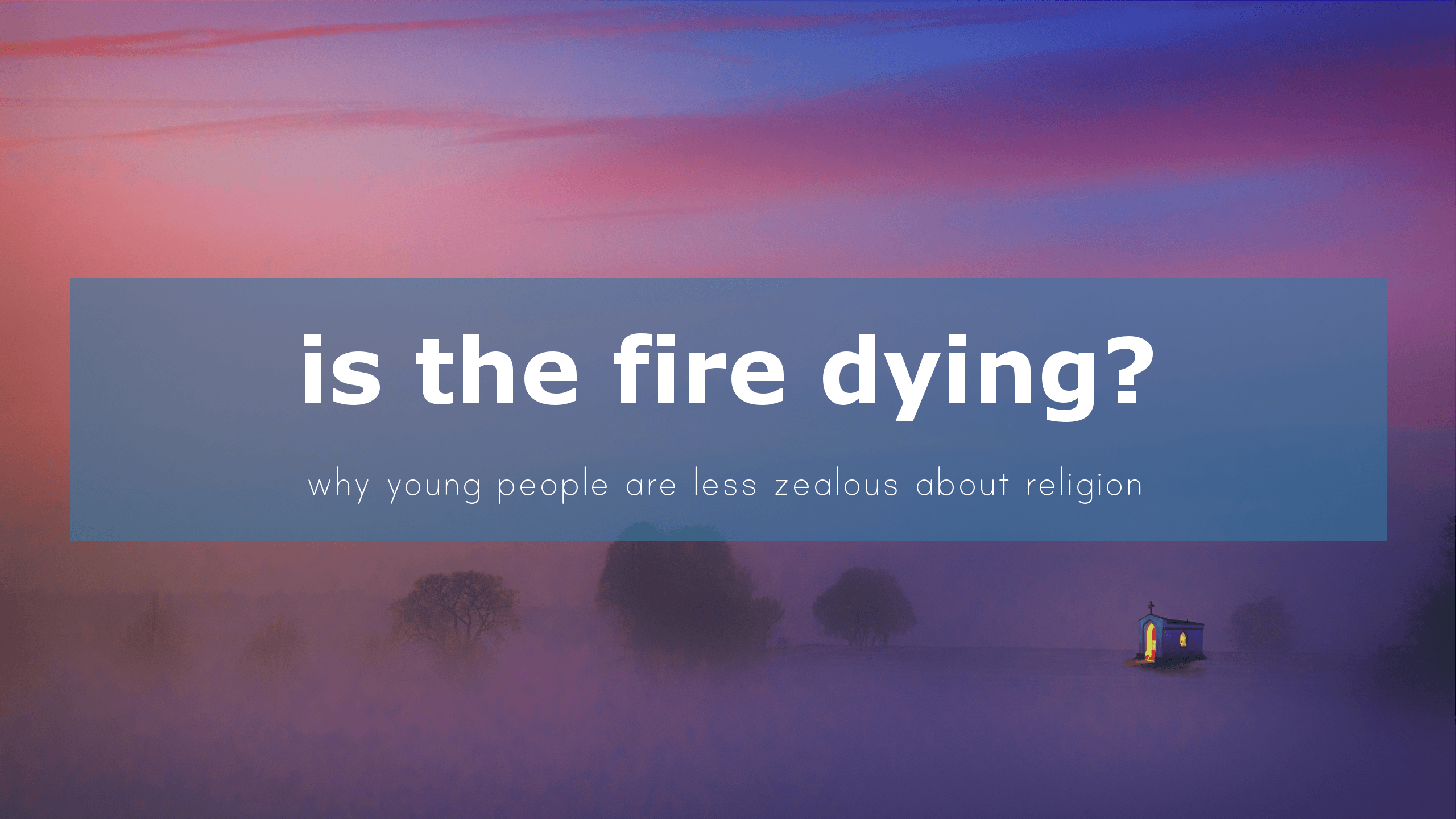 Is The Fire Dying Out? - Why Young People are Less Zealous About Religion