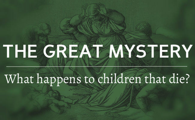 The Great Mystery: What Happens to Children That Die?